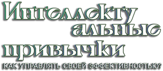 Интеллектуальные привычки. Как управлять своей эффективностью?