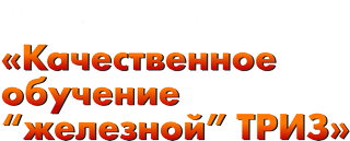 Мастер-класс «Качественное обучению «железной ТРИЗ» и «ТРИЗ+бизнес»