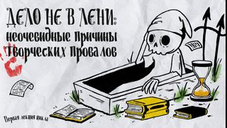 Кладбище творческих проектов. Лекция 1. Дело не в лени: неочевидные причины творческих провалов