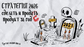 Кладбище творческих проектов. Лекция 3. Стратегия 2026: сделать и продать продукт за год