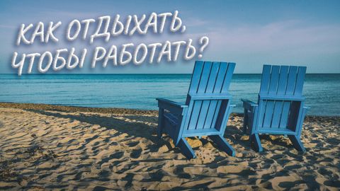 Как отдыхать, чтобы работать?