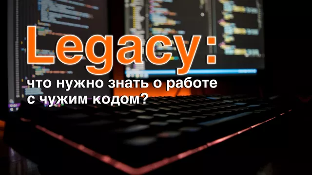 Legacy: что нужно знать о работе с чужим кодом?